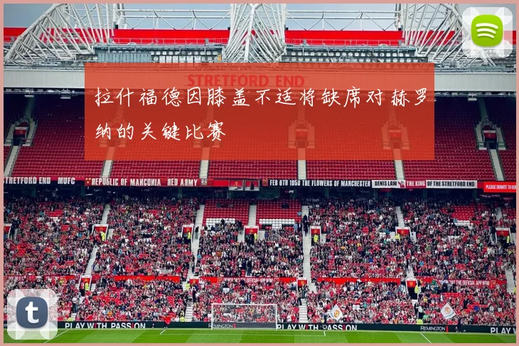 拉什福德因膝盖不适将缺席对赫罗纳的关键比赛