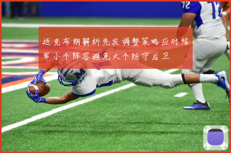 迈克布朗解析先发调整策略应对绿军小个阵容避免大个防守后卫