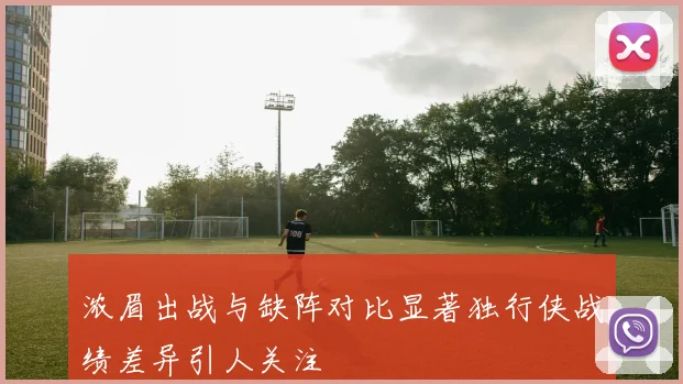 浓眉出战与缺阵对比显著独行侠战绩差异引人关注