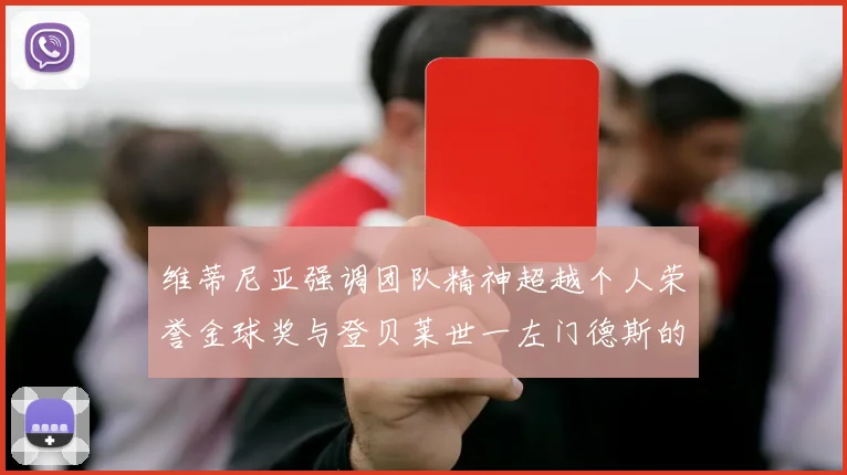 维蒂尼亚强调团队精神超越个人荣誉金球奖与登贝莱世一左门德斯的价值解析