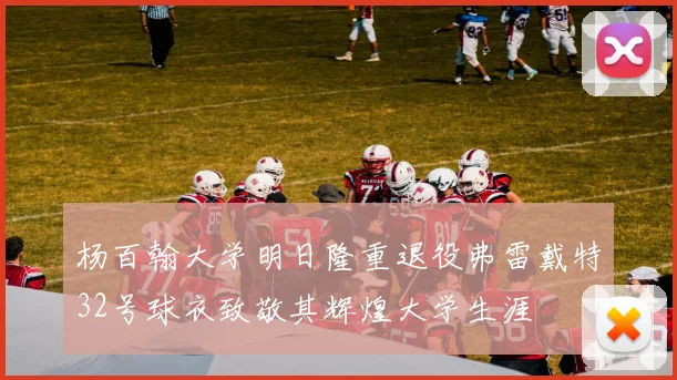 杨百翰大学明日隆重退役弗雷戴特32号球衣致敬其辉煌大学生涯