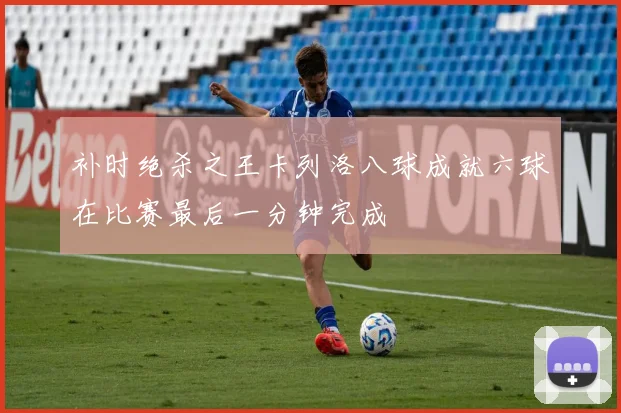 补时绝杀之王卡列洛八球成就六球在比赛最后一分钟完成