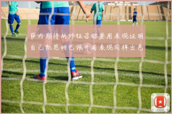 萨内期待纳帅征召称要用表现证明自己凯恩姆巴佩开局表现同样出色