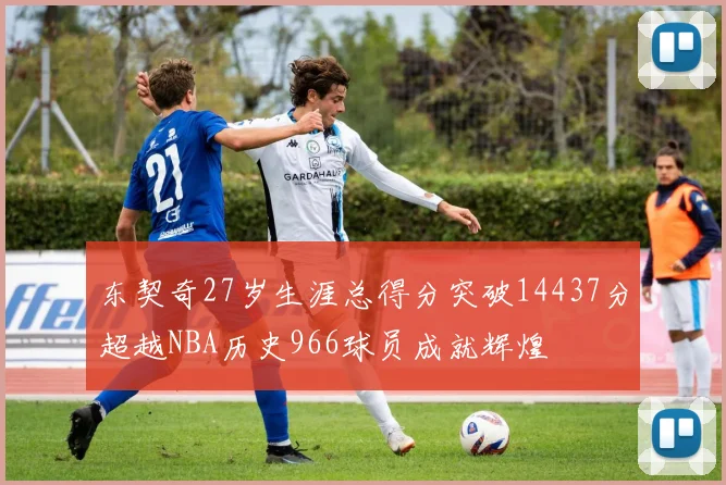 东契奇27岁生涯总得分突破14437分超越NBA历史966球员成就辉煌