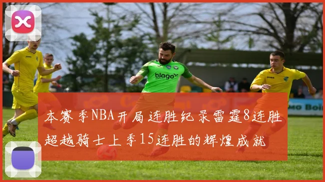 本赛季NBA开局连胜纪录雷霆8连胜超越骑士上季15连胜的辉煌成就