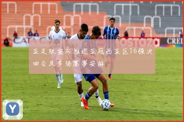 亚足联宣布推迟亚冠西亚区16强次回合及多场赛事安排