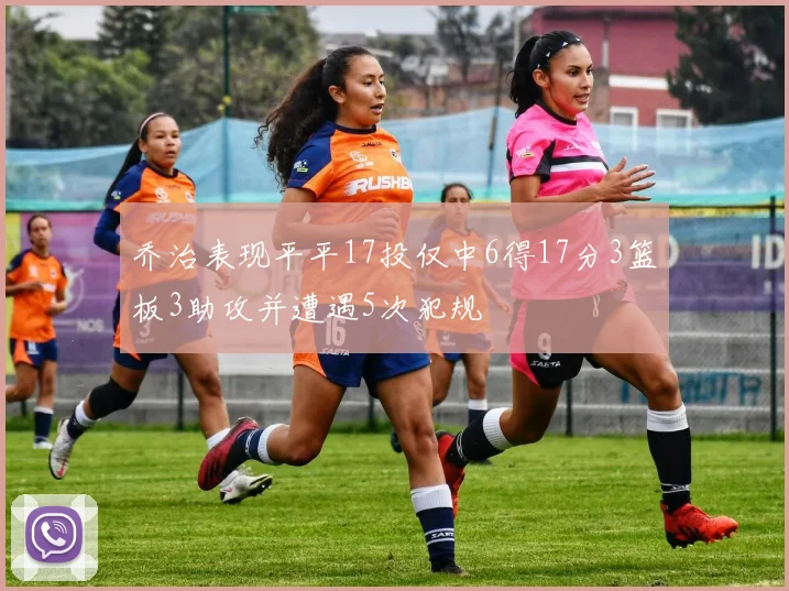 乔治表现平平17投仅中6得17分3篮板3助攻并遭遇5次犯规