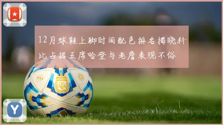 12月球鞋上脚时间配色排名揭晓科比占据五席哈登与老詹表现不俗