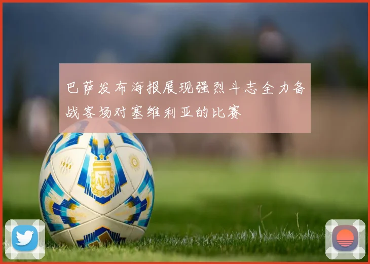 巴萨发布海报展现强烈斗志全力备战客场对塞维利亚的比赛