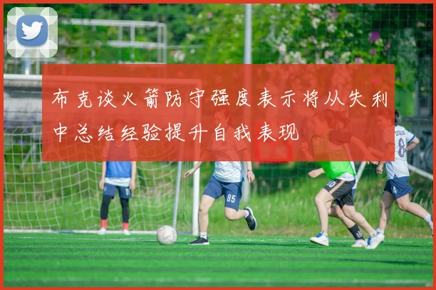 布克谈火箭防守强度表示将从失利中总结经验提升自我表现