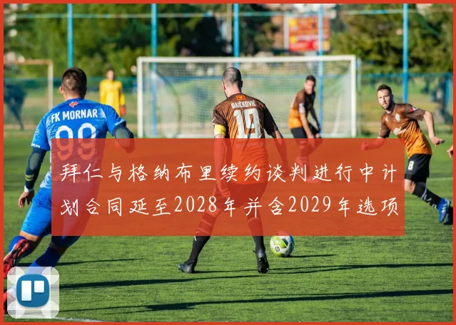 拜仁与格纳布里续约谈判进行中计划合同延至2028年并含2029年选项