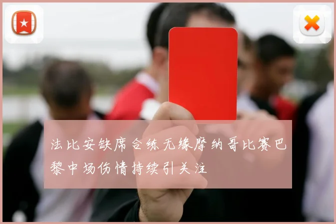 法比安缺席合练无缘摩纳哥比赛巴黎中场伤情持续引关注