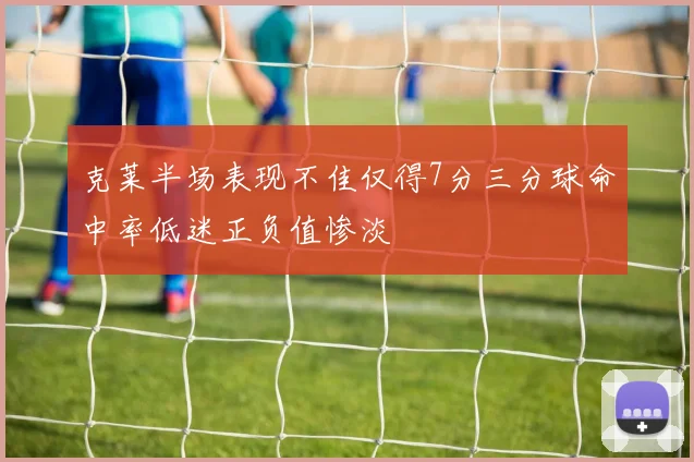 克莱半场表现不佳仅得7分三分球命中率低迷正负值惨淡